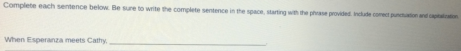 Complete each sentence below. Be sure to write the complete sentence in the space, starting with the phrase provided. Include correct punctuation and capitalization. 
_ 
When Esperanza meets Cathy,