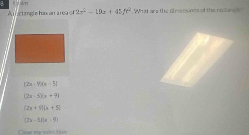 pint
A nectangle has an area of 2x^2-19x+45ft^2. What are the dimensions of the rectangle
(2x-9)(x-5)
(2x-5)(x+9)
(2x+9)(x+5)
(2x-5)(x-9)
Clear my selection