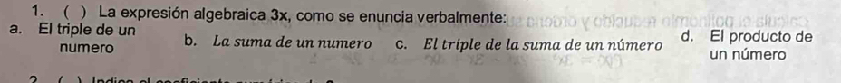  ) La expresión algebraica 3x, como se enuncia verbalmente:
a. El triple de un b. La suma de un numero c. El triple de la suma de un número d. El producto de
numero un número