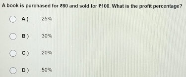 A book is purchased for ₹80 and sold for ₹100. What is the profit percentage?
A ) 25%
B ) 30%
C) 20%
D ) 50%