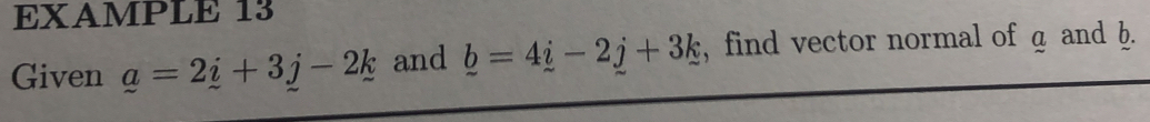 EXAMPLE 13 
Given _ a=2_ i+3_ j-2_ k and _ b=4_ i-2j+3_ k , find vector normal of a and h.