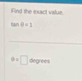 Find the exact value.
tan θ =1
θ =□ degrees