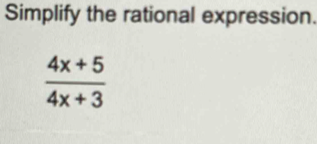 Simplify the rational expression.
 (4x+5)/4x+3 