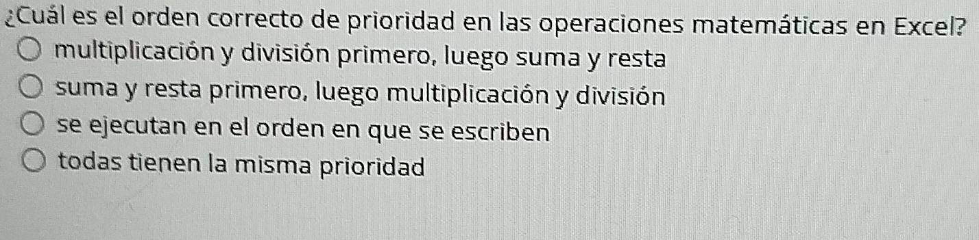 ¿Cuál es el orden correcto de prioridad en las operaciones matemáticas en Excel?
multiplicación y división primero, luego suma y resta
suma y resta primero, luego multiplicación y división
se ejecutan en el orden en que se escriben
todas tienen la misma prioridad