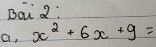 Bai 2: 
a, x^2+6x+9=