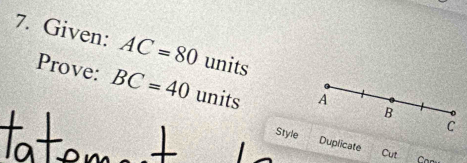 Given: AC=80 units 
Prove: BC=40 units 
A
B
C
Style Duplicate 
Cut Can