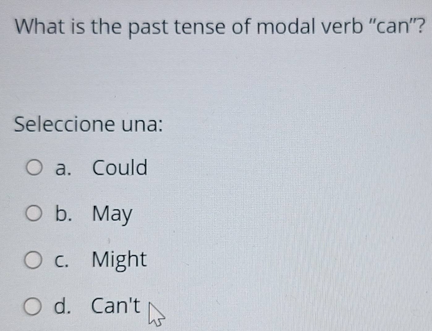 What is the past tense of modal verb “can”?
Seleccione una:
a. Could
b. May
c. Might
d. Can't