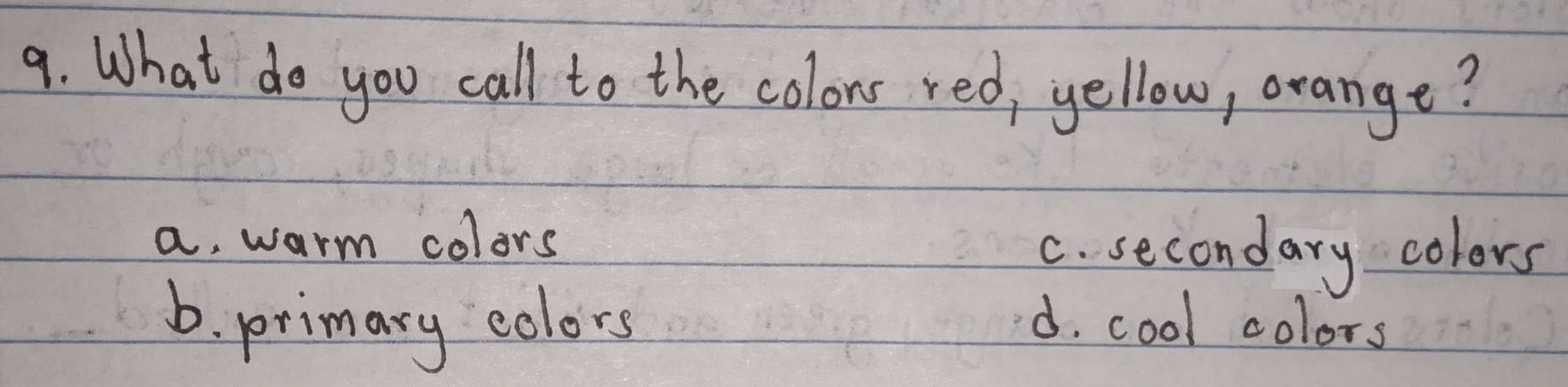 What do you call to the colons red, yellow, orange?
a. warm colors C. secondary colors
6. primary colors d. cool colors