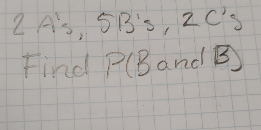 2As, 5B's, 2C's
Find P(Band B)