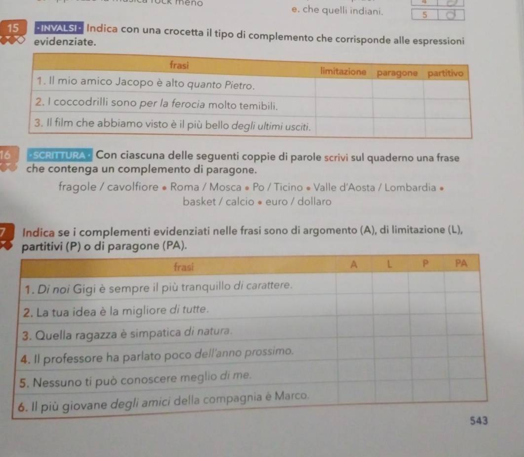 LK méno e. che quelli indiani. 5
15 *INVALS Indica con una crocetta il tipo di complemento che corrisponde alle espressioni
evidenziate.
16 ESCRITURA Con ciascuna delle seguenti coppie di parole scrivi sul quaderno una frase
che contenga un complemento di paragone.
fragole / cavolfiore ● Roma / Mosca # Po / Ticino « Valle d'Aosta / Lombardia ●
basket / calcio ● euro / dollaro
Indica se i complementi evidenziati nelle frasi sono di argomento (A), di limitazione (L),
.