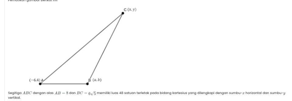 Segitiga ABC dengan alas AB=8 dan BC=6sqrt(5) memiliki luas 48 satuan terletak pada bidang kartesius yang dilengkapi dengan sumbu-æ horizontal dan sumbu-y
vertikal.