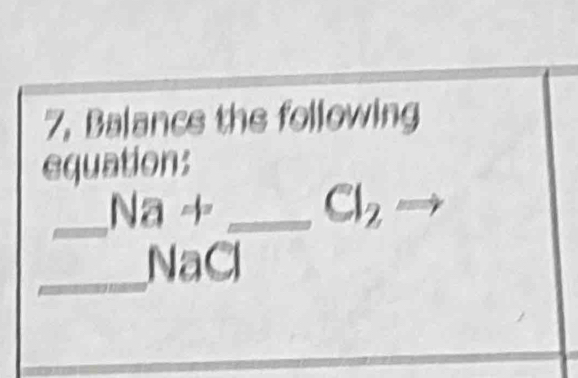 7, Balancs the following 
equation: 
_ Na!= _
Cl_2to
_ 11□ Cl