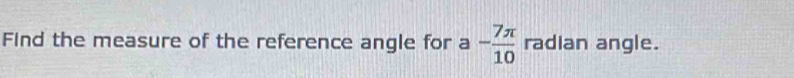 Find the measure of the reference angle for a - 7π /10  radian angle.