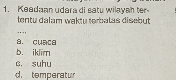 Keadaan udara di satu wilayah ter-
tentu dalam waktu terbatas disebut
…
a. cuaca
b. iklim
c. suhu
d. temperatur