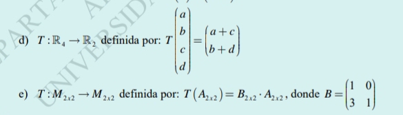 T:R_4to R_2 definida por: Tbeginpmatrix a b c dendpmatrix =beginpmatrix a+c b+dendpmatrix
e) T:M_2x2to M_2x2 definida por: T(A_2x2)=B_2x2· A_2x2 , donde B=beginpmatrix 1&0 3&1endpmatrix