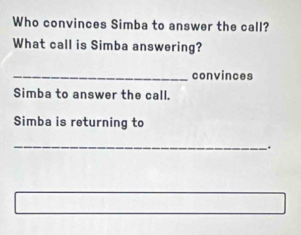 Who convinces Simba to answer the call? 
What call is Simba answering? 
_convinces 
Simba to answer the call. 
Simba is returning to 
_ 
.