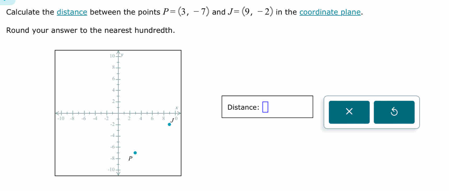 Calculate the distance between the points P=(3,-7) and J=(9,-2) in the coordinate plane. 
Round your answer to the nearest hundredth. 
Distance: □ 
× 
5