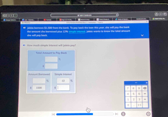 fogin.i-ready.com C 
● wd - Calande。 Woer's Cay tat's Bael t t ot tated 
iReaty Julve Parcans Pobiena, Part 3 — sonnuation — Lavel G 
jaleia borrows $1,500 from the bank. To pay back the loan this year, she will pay the bank 
the amount she borrowed plus 12% simple interest. Jaleia wants to know the total amount 
she will pay back. 
• How much simple interest will Jaleia pay? 
Total Amount to Pay Back
%
Amount Borrowed Simple Interest
% 12 %
8 1500 $