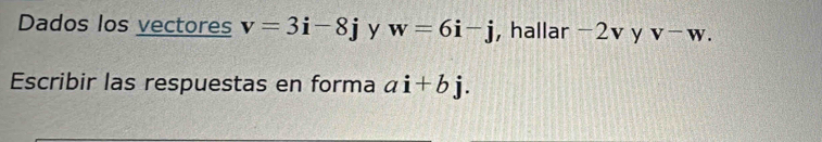 Dados los vectores v=3i-8j y w=6i-j , hallar -2v y v-w. 
Escribir las respuestas en forma ai+bj.