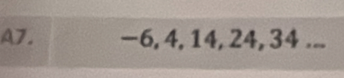 A7. -6, 4, 14, 24, 34...