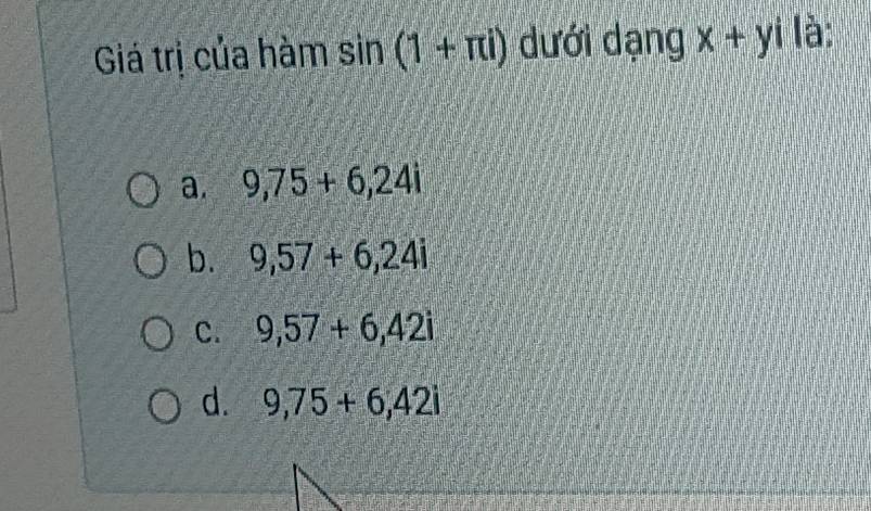 Giá trị của hàm sin (1+π i) dưới dạng x+yi là:
a. 9, 75+6, 24i
b. 9, 57+6, 24i
C. 9,57+6, 42i
d. 9,75+6, 42i