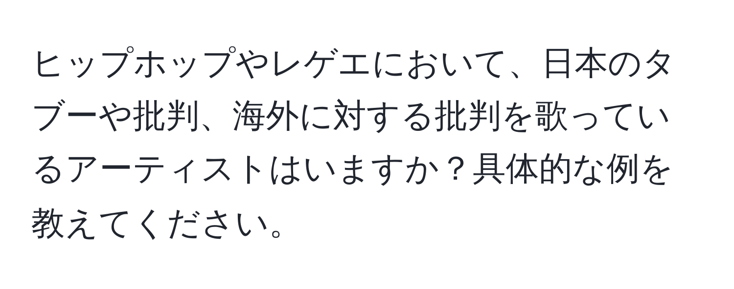 ヒップホップやレゲエにおいて、日本のタブーや批判、海外に対する批判を歌っているアーティストはいますか？具体的な例を教えてください。