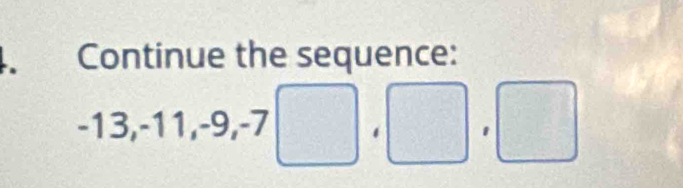 Continue the sequence:
-13, -11, -9, -7.
□^(frac 1)2