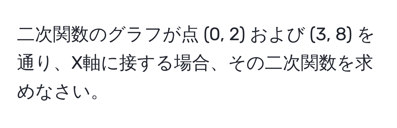 二次関数のグラフが点 (0, 2) および (3, 8) を通り、X軸に接する場合、その二次関数を求めなさい。