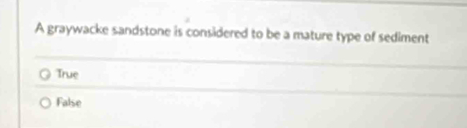 A graywacke sandstone is considered to be a mature type of sediment
True
False