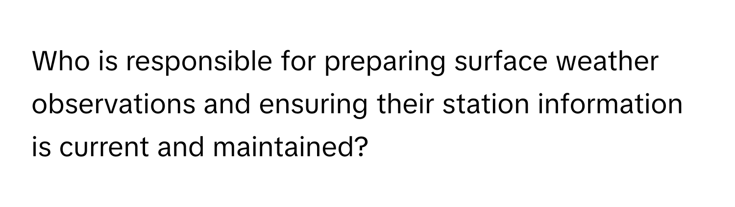 Who is responsible for preparing surface weather observations and ensuring their station information is current and maintained?