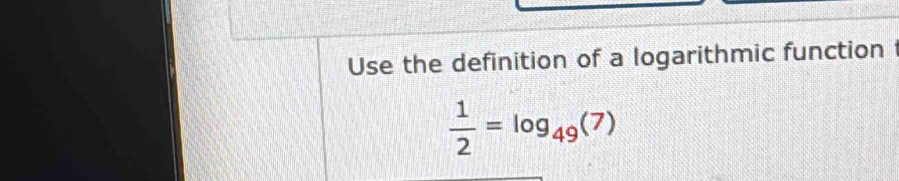 Use the definition of a logarithmic function
 1/2 =log _49(7)