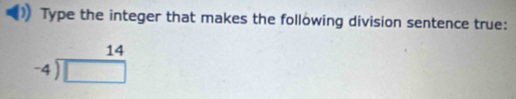 Type the integer that makes the following division sentence true:
beginarrayr 14 -4encloselongdiv □ endarray