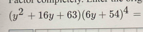 ractóre m i e t e r
(y^2+16y+63)(6y+54)^4=