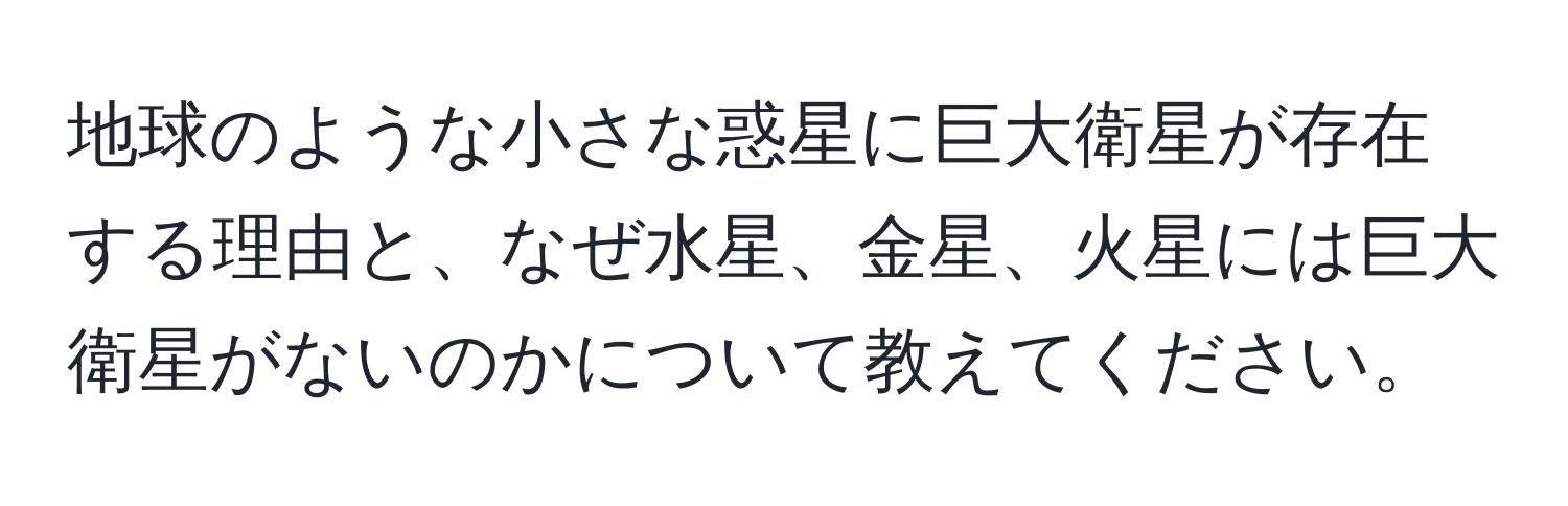 地球のような小さな惑星に巨大衛星が存在する理由と、なぜ水星、金星、火星には巨大衛星がないのかについて教えてください。