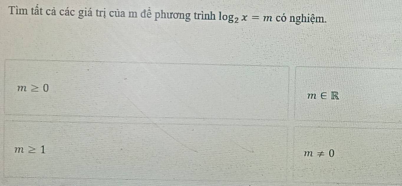 Tìm tất cả các giá trị của m đề phương trình log _2x=m có nghiệm.
m≥ 0
m∈ R
m≥ 1
m!= 0