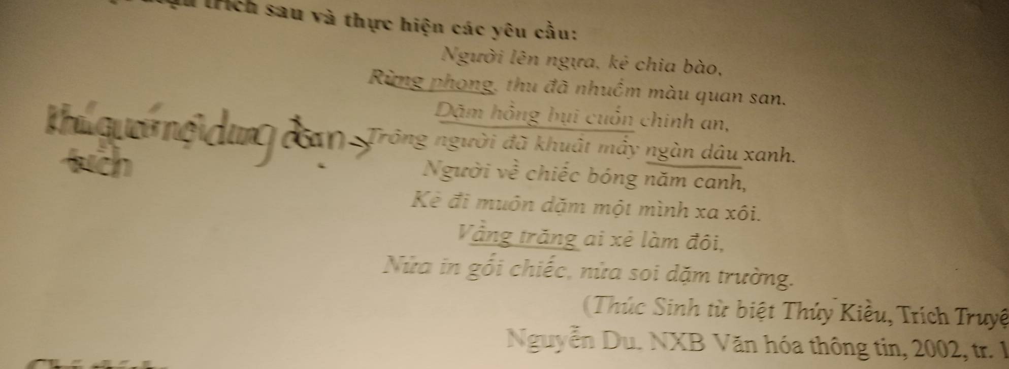 lřích sau và thực hiện các yêu cầu: 
Người lên ngựa, kẻ chia bào, 
Rừng phong, thu đã nhuồm màu quan san. 
Dãm hồng bụi cuốn chinh an, 
Tu q uờ g đug cn Trông người đã khuật mầy ngàn dâu xanh. 
Người về chiếc bóng năm canh, 
Kẻ đi muôn dặm một mình xa xôi. 
Vằng trăng ai xẻ làm đôi, 
Nửa in gổi chiếc, nửa soi dặm trường. 
Thúc Sinh từ biệt Thúy Kiều, Trích Truyệ 
Nguyễn Du. NXB Văn hóa thông tin, 2002, tr. 1