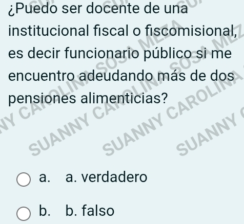 ¿Puedo ser docente de una
institucional fiscal o fiscomisional,
es decir funcionario público si me
encuentro adeudando más de dos
pensiones alimenticias?
SUANNYC
SUANNYC
SUANNY
a. a. verdadero
b. b. falso