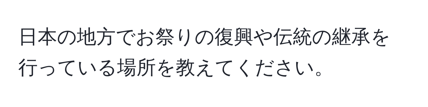 日本の地方でお祭りの復興や伝統の継承を行っている場所を教えてください。