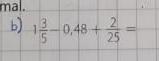 mal. 
b) 1 3/5 -0,48+ 2/25 =