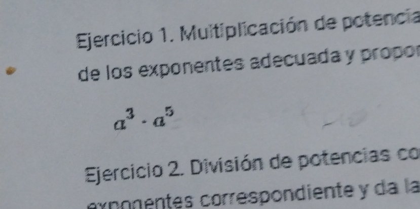 Multiplicación de potencia 
de los exponentes adecuada y propor
a^3· a^5
Ejercicio 2. División de potencias co 
e x ç onentes correspondiente y da la