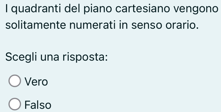 quadranti del piano cartesiano vengono
solitamente numerati in senso orario.
Scegli una risposta:
Vero
Falso