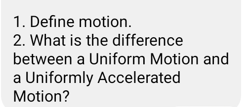 Define motion. 
2. What is the difference 
between a Uniform Motion and 
a Uniformly Accelerated 
Motion?