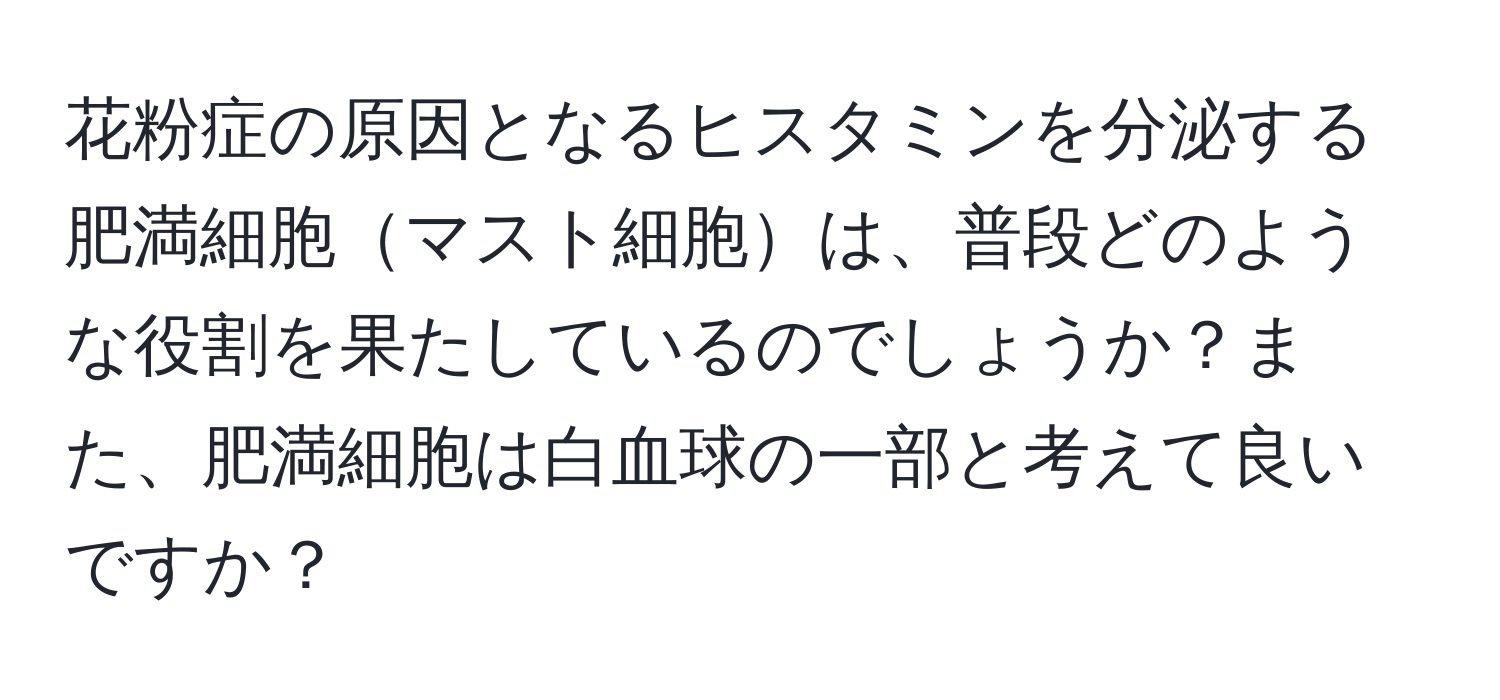 花粉症の原因となるヒスタミンを分泌する肥満細胞マスト細胞は、普段どのような役割を果たしているのでしょうか？また、肥満細胞は白血球の一部と考えて良いですか？