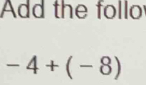 Add the follo
-4+(-8)