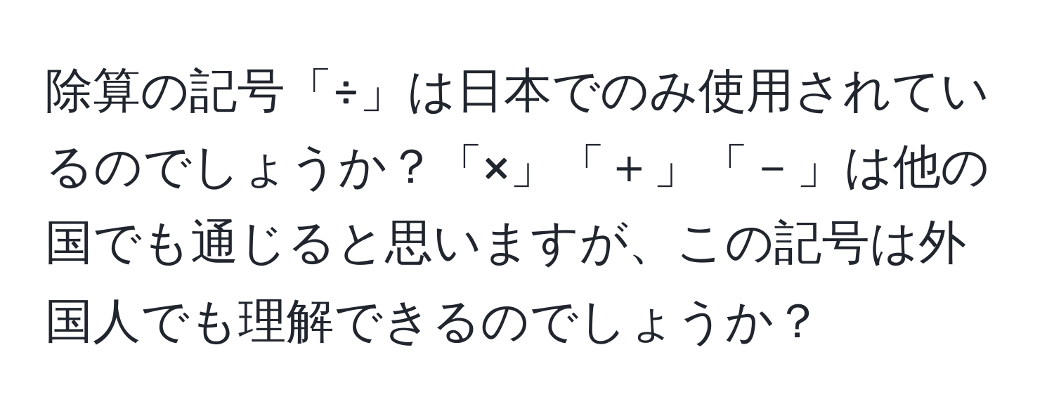 除算の記号「÷」は日本でのみ使用されているのでしょうか？「×」「＋」「－」は他の国でも通じると思いますが、この記号は外国人でも理解できるのでしょうか？