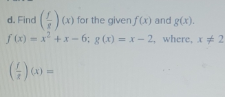 Find ( f/g )(x) for the given f(x) and g(x).
f(x)=x^2+x-6; g(x)=x-2 , where, x!= 2
( f/g )(x)=