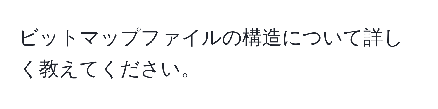 ビットマップファイルの構造について詳しく教えてください。