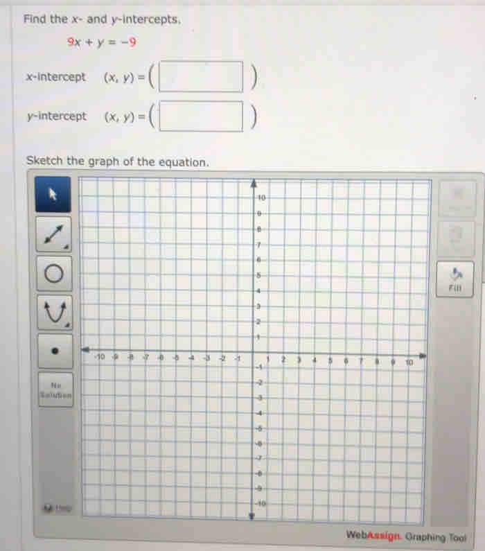 Find the x - and y-intercepts,
9x+y=-9
x-intercept (x,y)= =(□ )
y-intercept (x,y)=(□ )
Sketch the graph of the equation. 
F(1) 
Soluti 
t h 
WebAssign. Graphing Tool