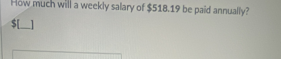 How much will a weekly salary of $518.19 be paid annually?
$ [_