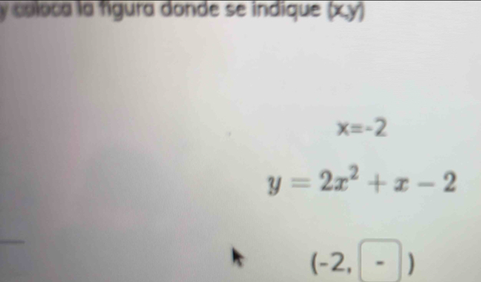 coloca la fígura donde se indique . (x,y)
x=-2
y=2x^2+x-2
(-2,-)